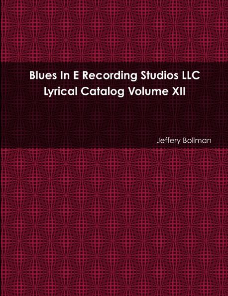Blues In E Recording Studios LLC Lyrical Catalog Volume XII