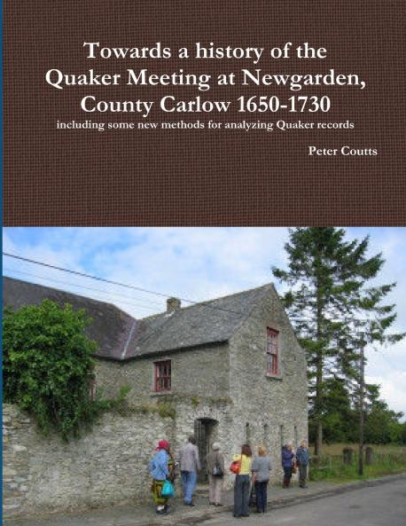 Towards a history of the Quaker Meeting at Newgarden County Carlow 1650-1730 including some New methods for analyzing Quaker records