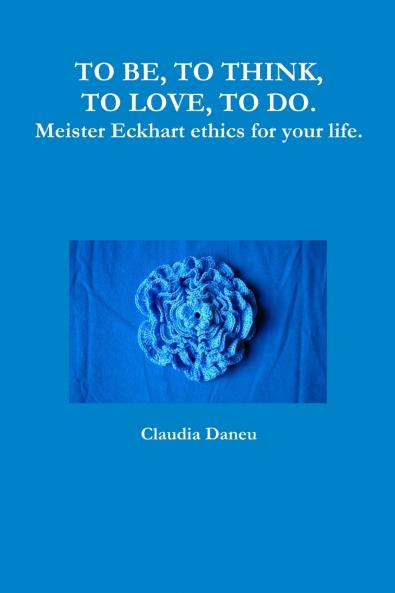TO BE TO THINK TO LOVE TO DO. Meister Eckhart ethics for your life.