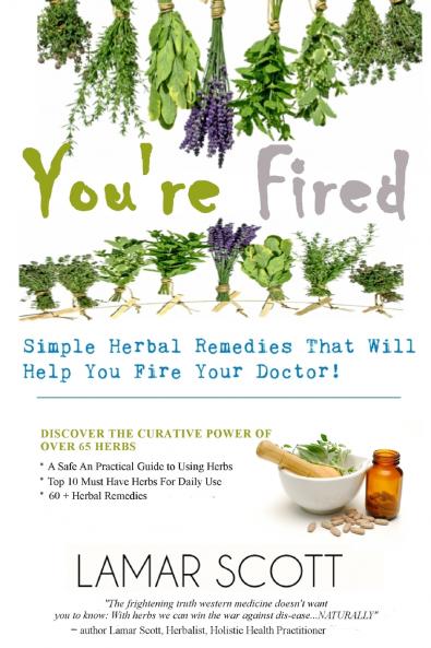 You're Fired - Simple Herbal Remedies That Will Help You Fire Your Doctor