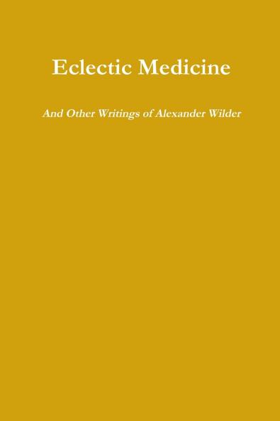 Eclectic Medicine And Other Writings of Alexander Wilder