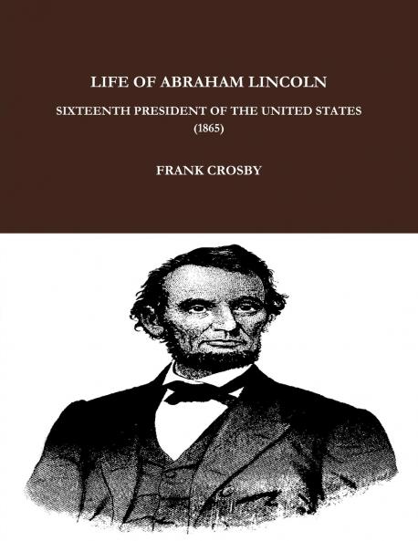 LIFE OF ABRAHAM LINCOLN SIXTEENTH PRESIDENT OF THE UNITED STATES.  (1865)
