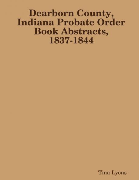 Dearborn County Indiana Probate Order Book Abstracts 1837-1844
