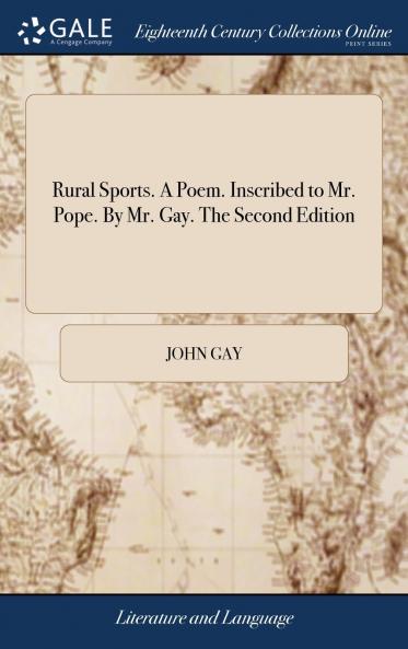 Rural Sports. A Poem. Inscribed to Mr. Pope. By Mr. Gay. The Second Edition