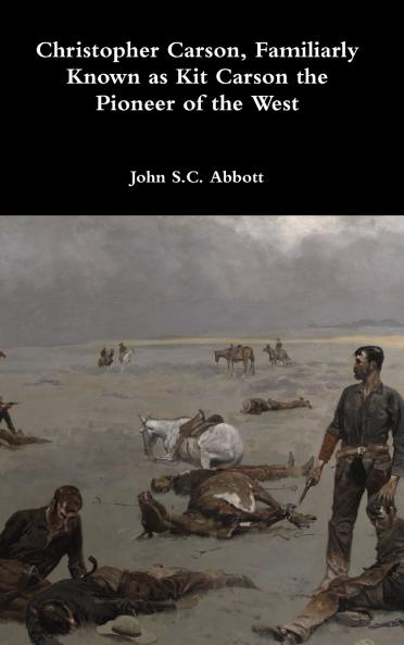 Christopher Carson Familiarly Known as Kit Carson the Pioneer of the West