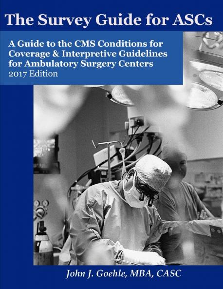 The Survey Guide for ASCs - A Guide to the CMS Conditions for Coverage & Interpretive Guidelines for Ambulatory Surgery Centers - 2017 Edition