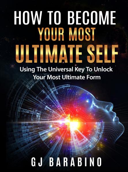 How to Become Your Most Ultimate Self Using the Universal Key to Unlock Your Most Ultimate Form
