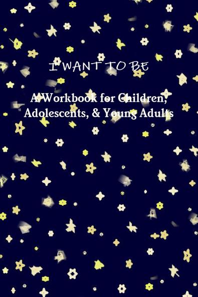I WANT TO BE A Workbook for Children Adolescents & Young Adults