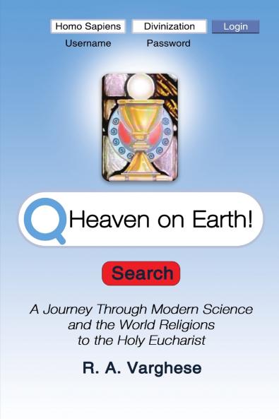 Heaven on Earth! A Journey Through Modern Science and  the World Religions to the Holy Eucharist