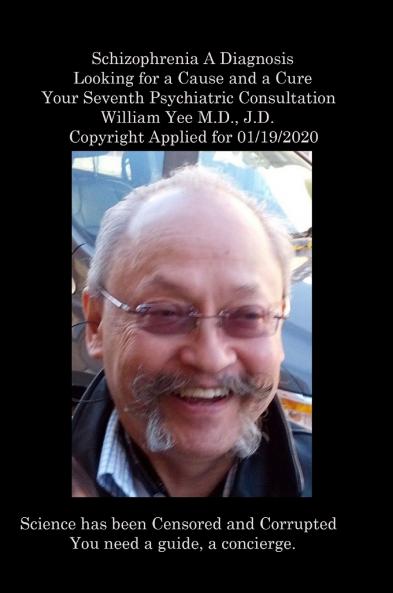 Schizophrenia A Diagnosis  Looking for a Cause and a Cure Your Seventh Psychiatric Consultation William Yee M.D. J.D.  Copyright Applied for 01/19/2020