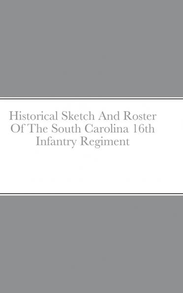 Historical Sketch And Roster Of The South Carolina 16th Infantry Regiment