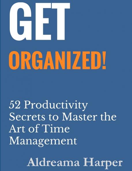 Get Organized! 52 Productivity Secrets to Master the Art of Time Management