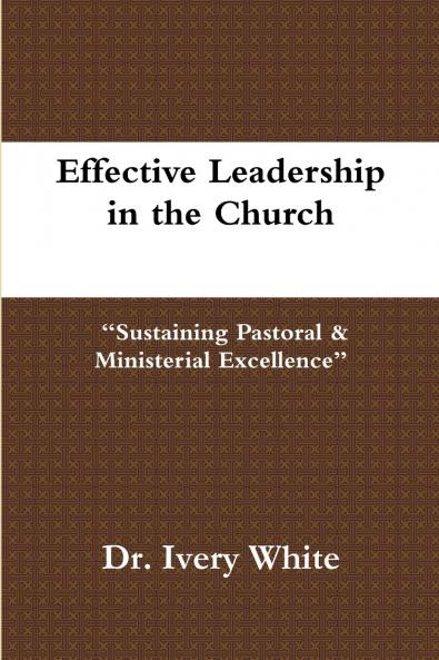 Effective Leadership in the Church Sustaining Pastoral & Ministerial Excellence