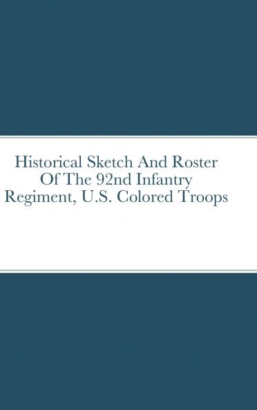 Historical Sketch And Roster Of The 92nd Infantry Regiment U.S. Colored Troops