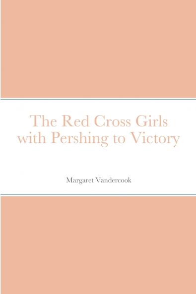 The Red Cross Girls with Pershing to Victory