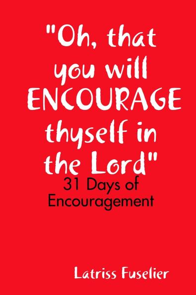 Oh that you will ENCOURAGE thyself in the Lord