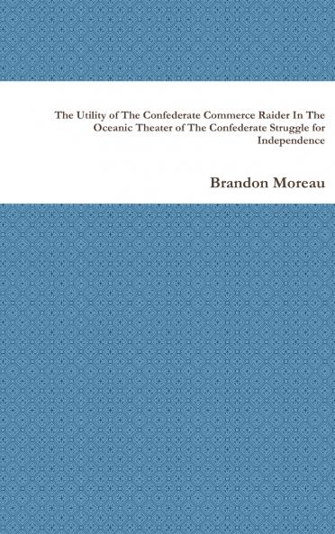 The Utility of The Confederate Commerce Raider In The Oceanic Theater of The Confederate Struggle for Independence