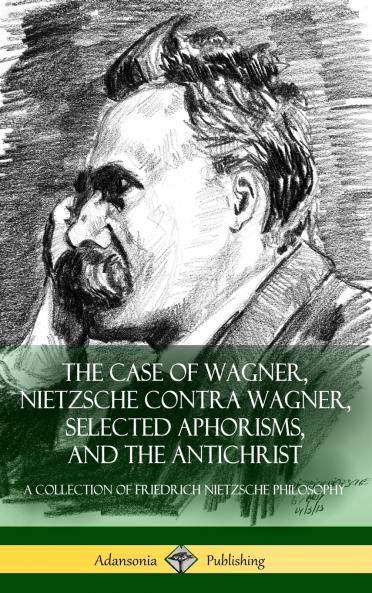 The Case of Wagner Nietzsche Contra Wagner Selected Aphorisms and The Antichrist