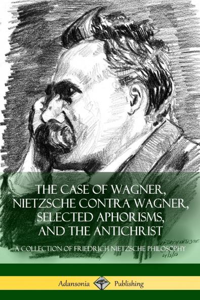 The Case of Wagner Nietzsche Contra Wagner Selected Aphorisms and The Antichrist