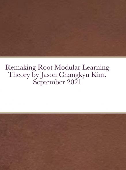Remaking Root Modular Learning Theory by Jason Changkyu Kim September 2021