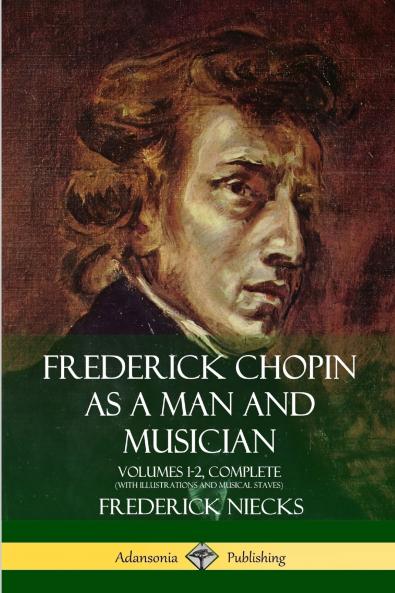 Frederick Chopin as a Man and Musician