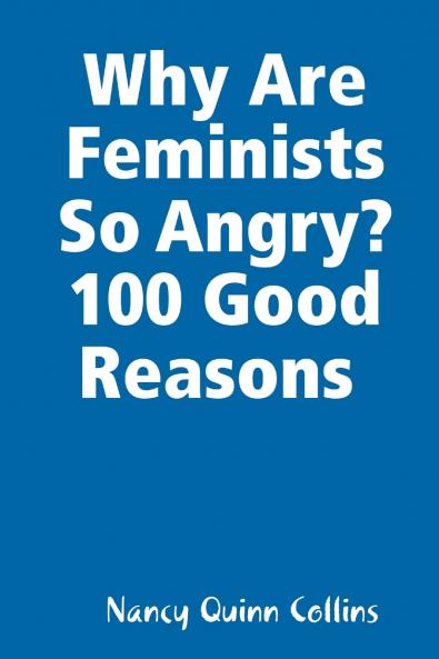 Why Are Feminists So Angry? 100 Good Reasons