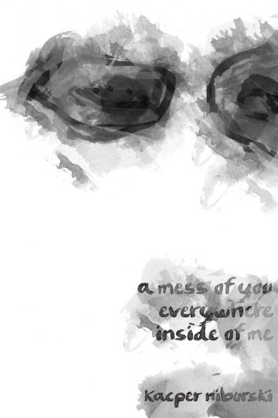a mess of you everywhere inside of me