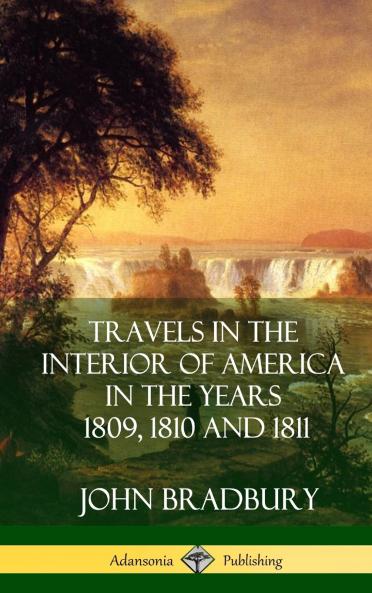 Travels in the Interior of America in the Years 1809 1810 and 1811 (Hardcover)