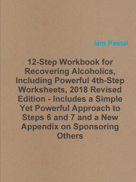 12-Step Workbook for Recovering Alcoholics Including Powerful 4th-Step Worksheets 2018 Revised Edition - Includes a Simple Yet Powerful Approach to Steps 6 and 7 and a New Appendix on Sponsoring Others