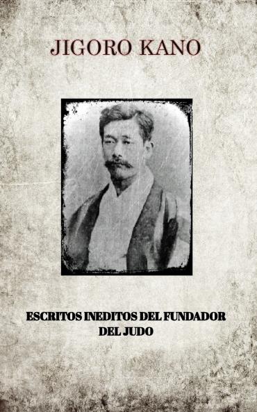 JIGORO KANO  ESCRITOS INEDITOS DEL FUNDADOR DEL JUDO