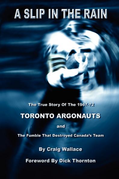 A Slip in the Rain the True Story of the 1967-72 Toronto Argonauts and the Fumble That Killed Canada's Team