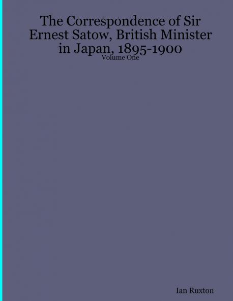 The Correspondence of Sir Ernest Satow British Minister in Japan 1895-1900 - Volume One