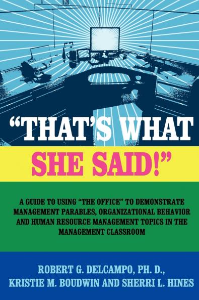 THAT'S WHAT SHE SAID! A Guide to using The Office to Demonstrate Management Parables Organizational Behavior and Human Resource Management Topics in the Management