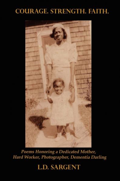 Courage. Strength. Faith. Poems Honoring the Life of a Dedicated Mother Hard Worker Photographer Dementia Darling