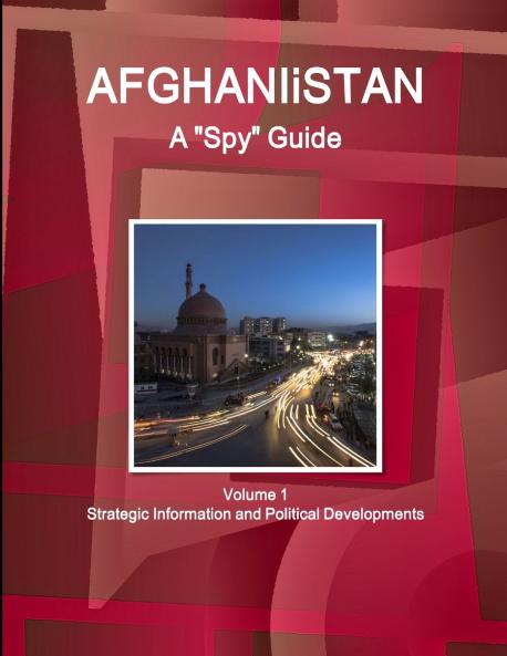 Afghanistan A Spy Guide Volume 1 Strategic Information and Political Developments