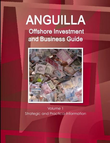 Anguilla Offshore Investment and Business Guide Volume 1 Strategic and Practical Information