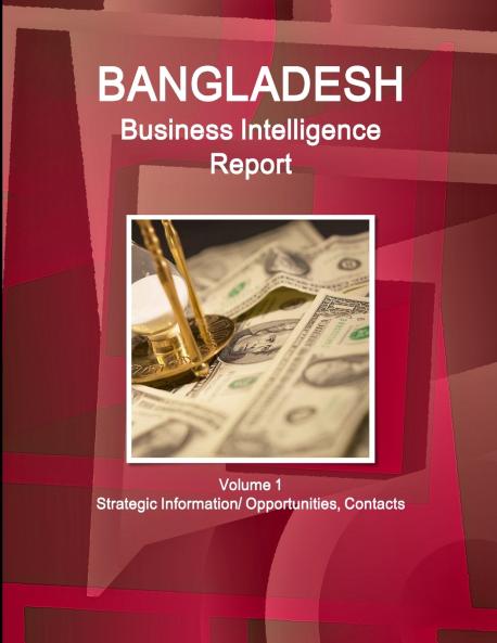 Bangladesh Business Intelligence Report Volume 1 Strategic Information/ Opportunities Contacts