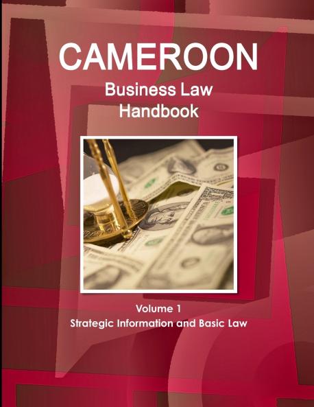Cameroon Business Law Handbook Volume 1 Strategic Practical Information and Basic Laws