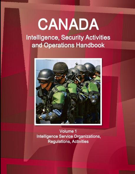 Canada Intelligence Security Activities and Operations Handbook Volume 1 Intelligence Service Organizations Regulations Activities