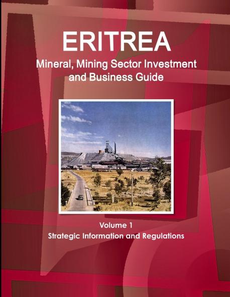 Eritrea Mineral Mining Sector Investment and Business Guide Volume 1 Strategic Information and Regulations