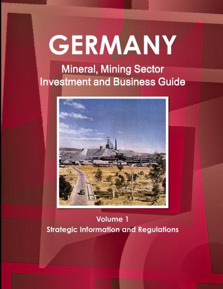 Germany Mineral Mining Sector Investment and Business Guide Volume 1 Strategic Information and Regulations