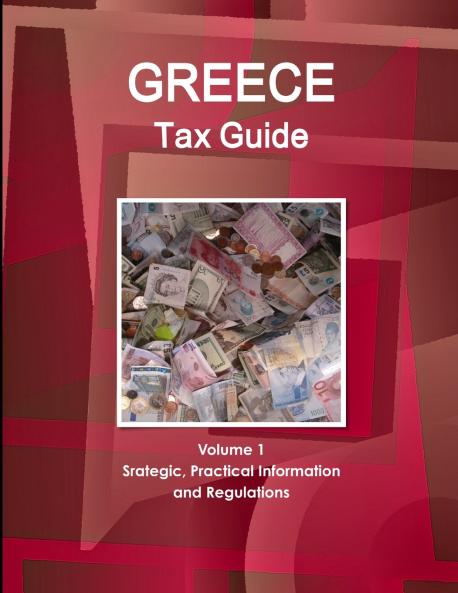 Greece Tax Guide Volume 1 Srategic Practical Information and Regulations