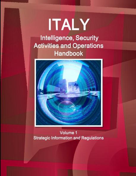 Italy Intelligence Security Activities and Operations Handbook Volume 1 Strategic Information and Regulations