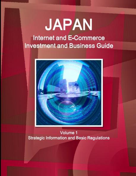 Japan Internet and E-Commerce Investment and Business Guide Volume 1 Strategic Information and Basic Regulations