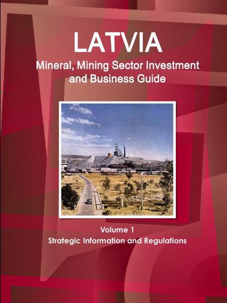 Latvia Mineral Mining Sector Investment and Business Guide Volume 1 Strategic Information and Regulations