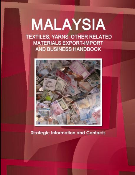 Malaysia TEXTILES YARNS OTHER RELATED MATERIALS EXPORT-IMPORT & BUSINESS HANDBOOK - Strategic Information and Contacts