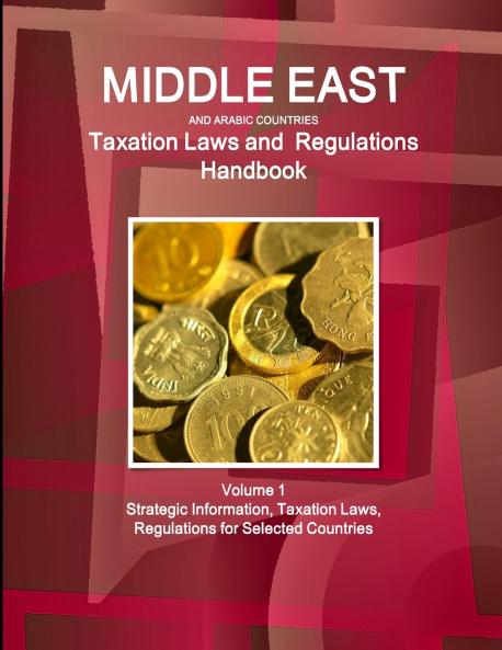 Middle East and Arabic Countries Taxation Laws and Regulations Handbook Volume 1 Strategic Information Taxation Laws Regulations for Selected Countries