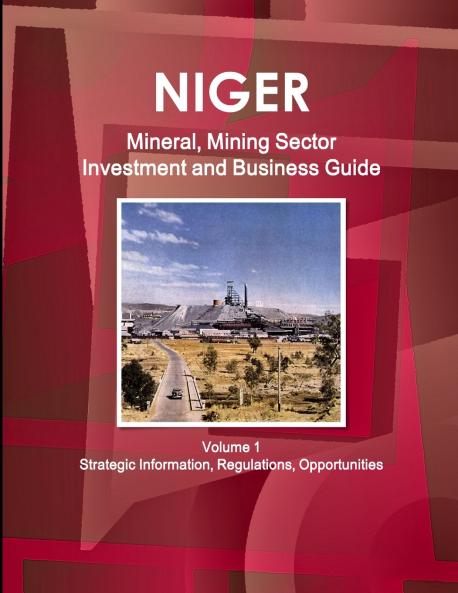 Niger Mineral Mining Sector Investment and Business Guide Volume 1 Strategic Information Regulations Opportunities