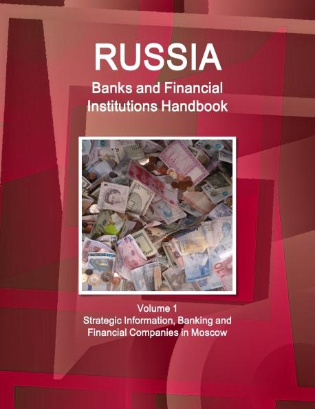 Russia Banks and Financial Institutions Handbook Volume 1 Strategic Information Banking and Financial Companies in Moscow