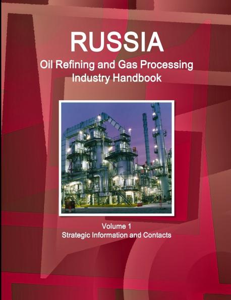 Russia Oil Refining and Gas Processing Industry Handbook Volume 1 Strategic Information and Contacts